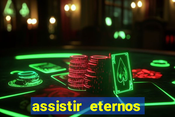 assistir eternos completo dublado
