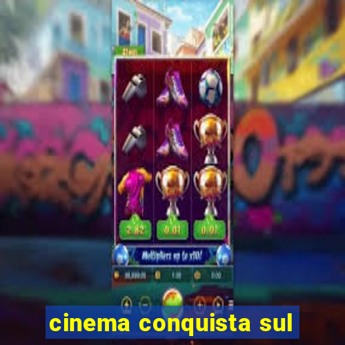 cinema conquista sul