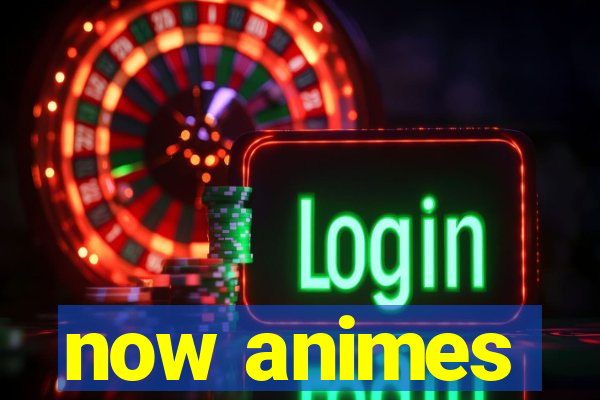 now animes