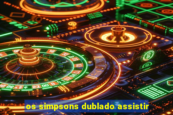os simpsons dublado assistir