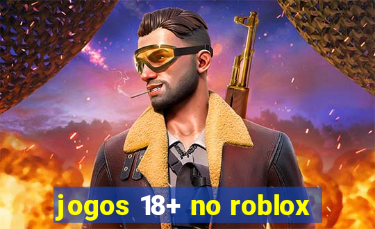jogos 18+ no roblox