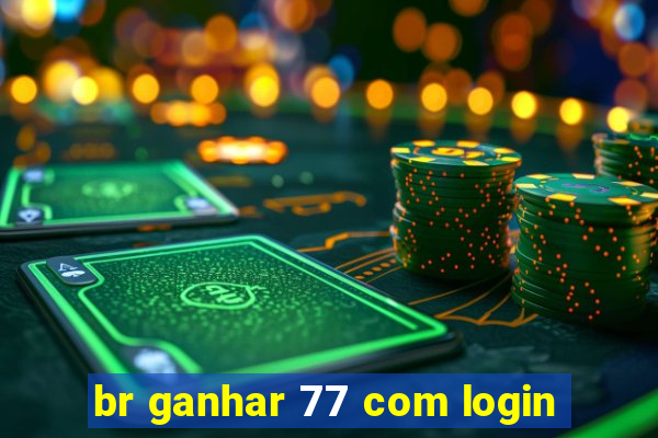 br ganhar 77 com login