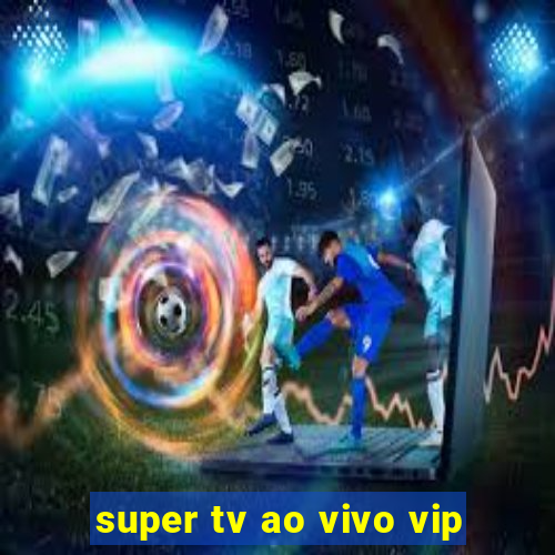 super tv ao vivo vip