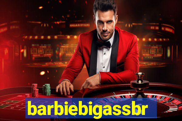 barbiebigassbr