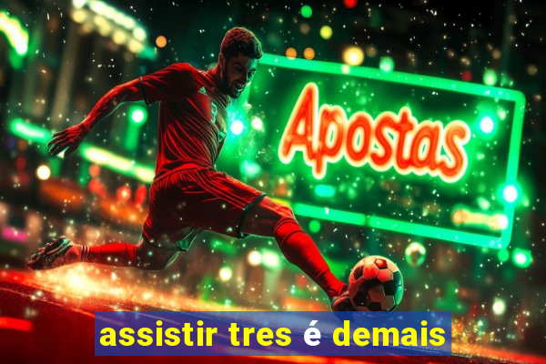 assistir tres é demais
