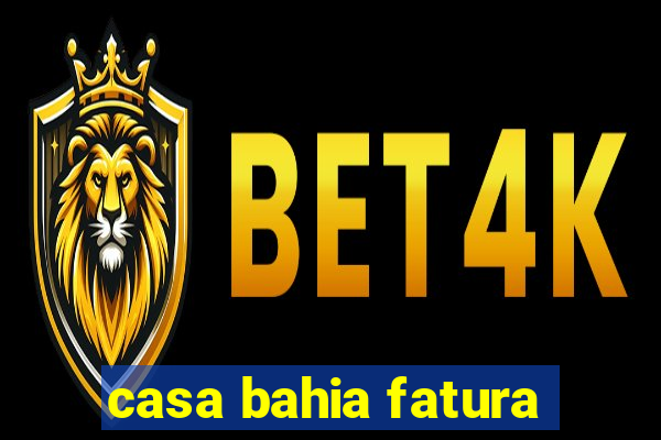 casa bahia fatura